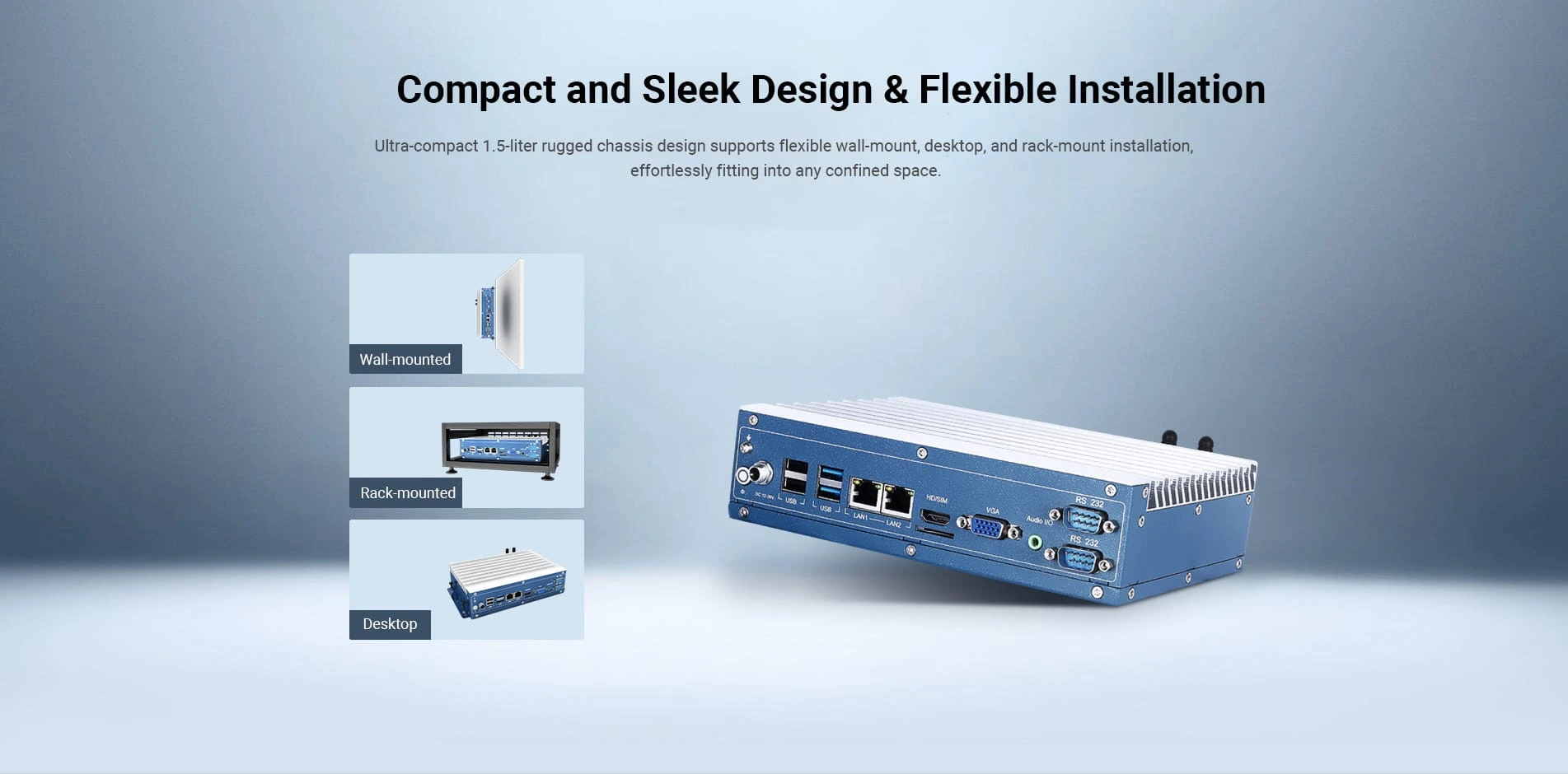Ultra-compact 1.5-liter rugged chassis design supports flexible wall-mount, Desktop, and rack-mount installation, effortlessly fitting into any confined space.